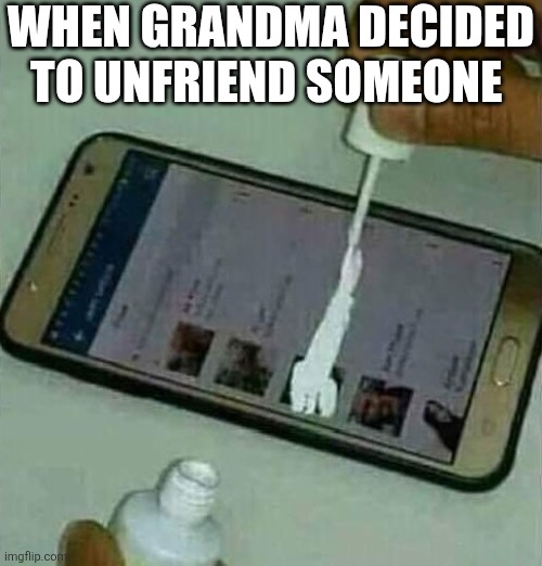 When Grandma Decided To Unfriend Someone | WHEN GRANDMA DECIDED TO UNFRIEND SOMEONE | image tagged in tippex on phone | made w/ Imgflip meme maker