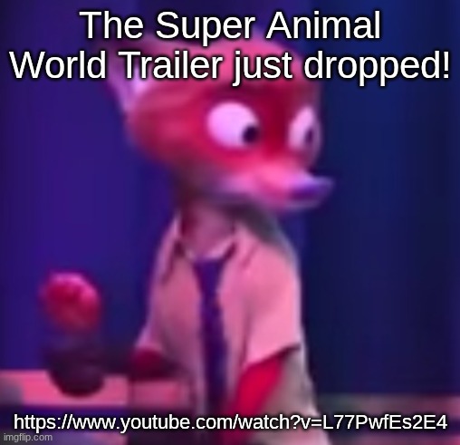 https://www.youtube.com/watch?v=L77PwfEs2E4 | The Super Animal World Trailer just dropped! https://www.youtube.com/watch?v=L77PwfEs2E4 | image tagged in nick wilde concern,super animal world,super animal royale | made w/ Imgflip meme maker
