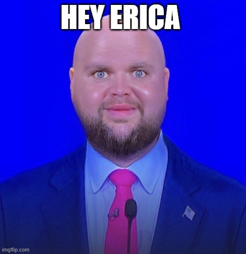 Oops | HEY ERICA | image tagged in jd vance we're going to | made w/ Imgflip meme maker