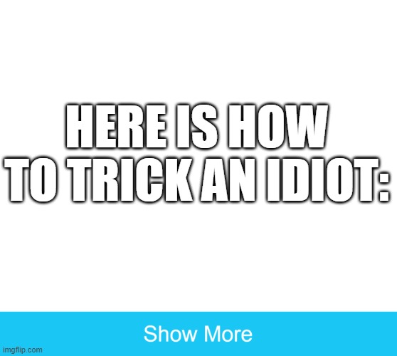 Did I get u? | HERE IS HOW TO TRICK AN IDIOT: | image tagged in idiot,prank | made w/ Imgflip meme maker