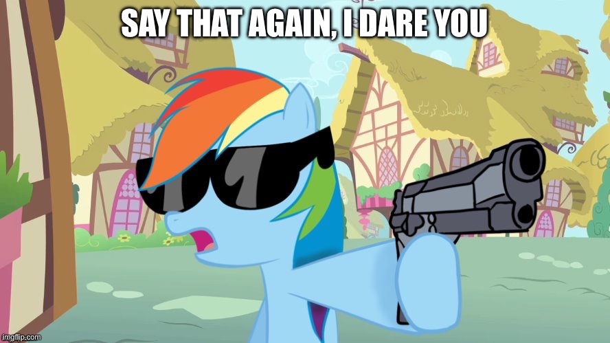 SAY THAT AGAIN, I DARE YOU | image tagged in say that again | made w/ Imgflip meme maker