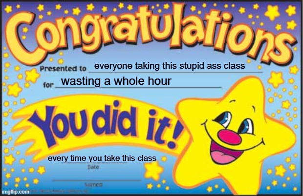 Math Class be like | everyone taking this stupid ass class; wasting a whole hour; every time you take this class | image tagged in memes,happy star congratulations,school | made w/ Imgflip meme maker