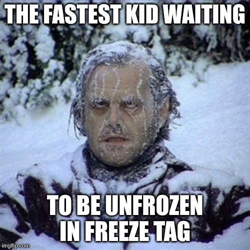 20348treiuog | THE FASTEST KID WAITING; TO BE UNFROZEN IN FREEZE TAG | image tagged in frozen guy | made w/ Imgflip meme maker