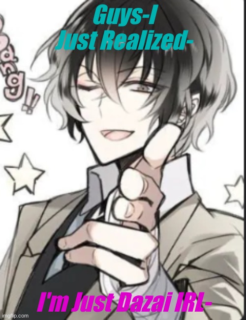 Kin Shift? | Guys-I Just Realized-; I'm Just Dazai IRL- | image tagged in dazed and confused,self isolation | made w/ Imgflip meme maker
