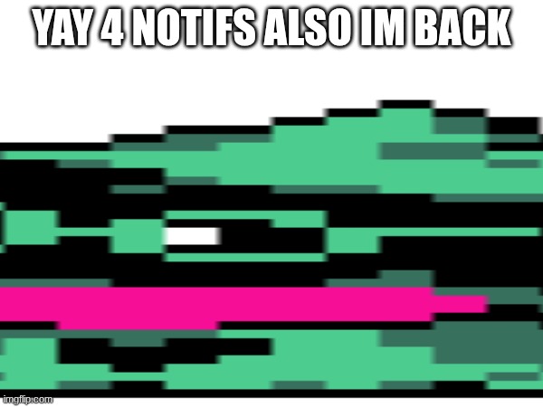 long | YAY 4 NOTIFS ALSO IM BACK | made w/ Imgflip meme maker