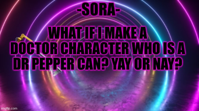 -Sora- template | WHAT IF I MAKE A DOCTOR CHARACTER WHO IS A DR PEPPER CAN? YAY OR NAY? | image tagged in -sora- template,dr pepper | made w/ Imgflip meme maker