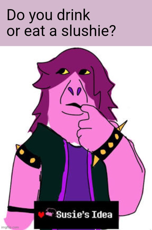 Drink food, eat water. | Do you drink or eat a slushie? | image tagged in susies idea,eat,drink | made w/ Imgflip meme maker