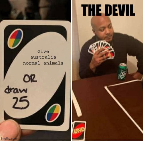 UNO Draw 25 Cards Meme | THE DEVIL; Give australia normal animals | image tagged in memes,uno draw 25 cards | made w/ Imgflip meme maker