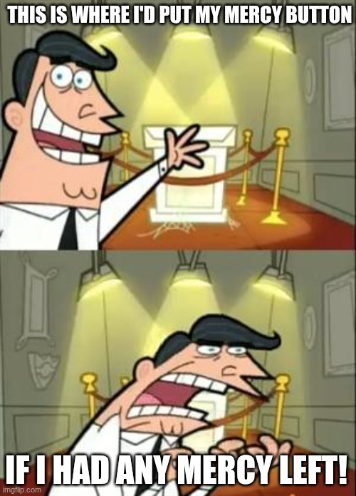 this is where I'd put my mercy button | THIS IS WHERE I'D PUT MY MERCY BUTTON; IF I HAD ANY MERCY LEFT! | image tagged in memes,this is where i'd put my trophy if i had one | made w/ Imgflip meme maker