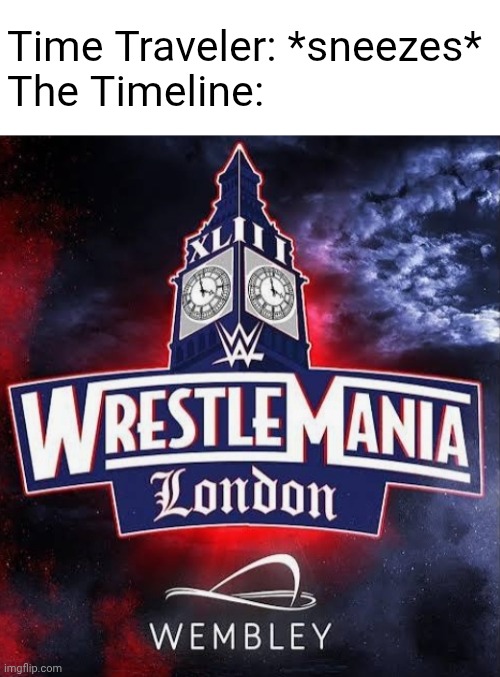 This is what we should've gotten instead of Saudi | Time Traveler: *sneezes*
The Timeline: | image tagged in time traveler,wwe,wrestlemania | made w/ Imgflip meme maker