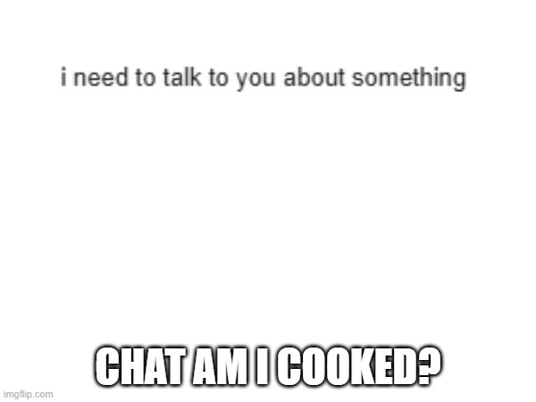 CHAT AM I COOKED? | made w/ Imgflip meme maker