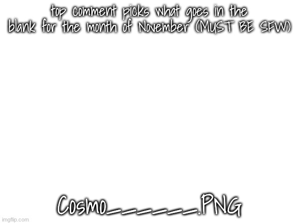 this is gonna be awful | top comment picks what goes in the blank for the month of November (MUST BE SFW); Cosmo______.PNG | image tagged in e | made w/ Imgflip meme maker