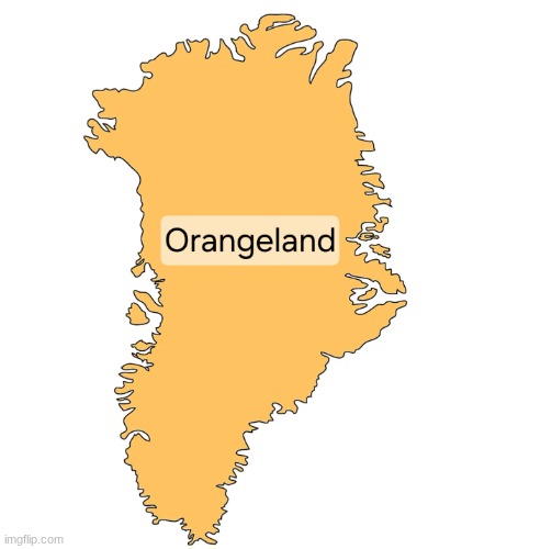 If the Orange man takes over Greenland | image tagged in greenland | made w/ Imgflip meme maker