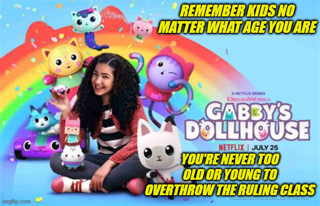 fun | REMEMBER KIDS NO MATTER WHAT AGE YOU ARE; YOU'RE NEVER TOO OLD OR YOUNG TO OVERTHROW THE RULING CLASS | image tagged in funny memes | made w/ Imgflip meme maker