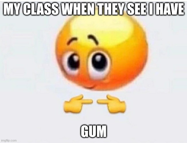 Gum | MY CLASS WHEN THEY SEE I HAVE; GUM | image tagged in is it for me | made w/ Imgflip meme maker