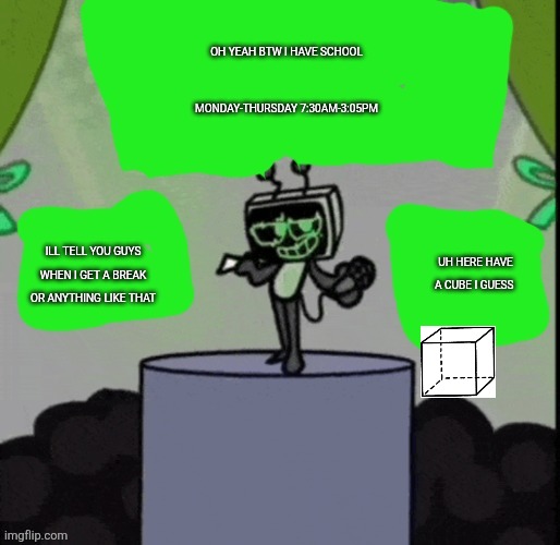 (4) | OH YEAH BTW I HAVE SCHOOL MONDAY-THURSDAY 7:30AM-3:05PM; ILL TELL YOU GUYS WHEN I GET A BREAK OR ANYTHING LIKE THAT; UH HERE HAVE A CUBE I GUESS | image tagged in cheesecakeisvee announcement template | made w/ Imgflip meme maker