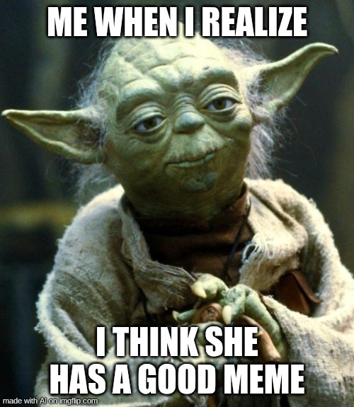 Star Wars Yoda | ME WHEN I REALIZE; I THINK SHE HAS A GOOD MEME | image tagged in memes,star wars yoda | made w/ Imgflip meme maker