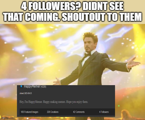 shoutout | 4 FOLLOWERS? DIDNT SEE THAT COMING. SHOUTOUT TO THEM | image tagged in tony stark success,celebration,memes,funny | made w/ Imgflip meme maker