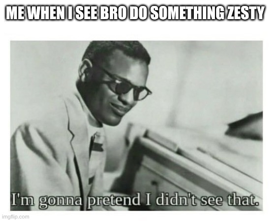 I'm gonna pretend I didn't see that | ME WHEN I SEE BRO DO SOMETHING ZESTY | image tagged in i'm gonna pretend i didn't see that | made w/ Imgflip meme maker