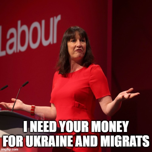 Labour Rachel Reeves | I NEED YOUR MONEY FOR UKRAINE AND MIGRATS | image tagged in labour rachel reeves | made w/ Imgflip meme maker