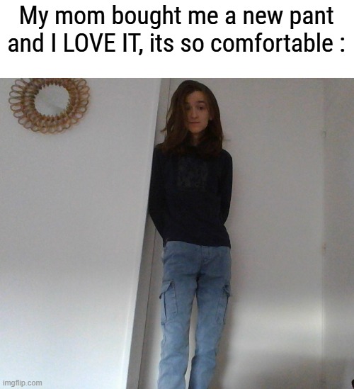 I rarely get gifted clothes i like | My mom bought me a new pant and I LOVE IT, its so comfortable : | made w/ Imgflip meme maker