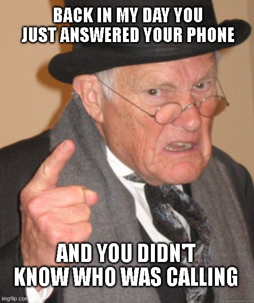 phone | BACK IN MY DAY YOU JUST ANSWERED YOUR PHONE; AND YOU DIDN'T KNOW WHO WAS CALLING | image tagged in memes,back in my day | made w/ Imgflip meme maker