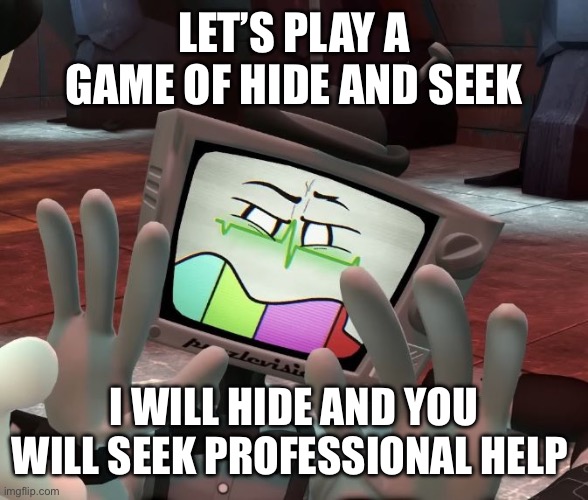 Mr. Puzzles has to say this | LET’S PLAY A GAME OF HIDE AND SEEK; I WILL HIDE AND YOU WILL SEEK PROFESSIONAL HELP | image tagged in mr puzzles disgusted | made w/ Imgflip meme maker