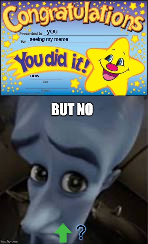 no <-? | you; seeing my meme; now; BUT NO; ? | image tagged in memes,happy star congratulations,upvote,megamind peeking,views | made w/ Imgflip meme maker