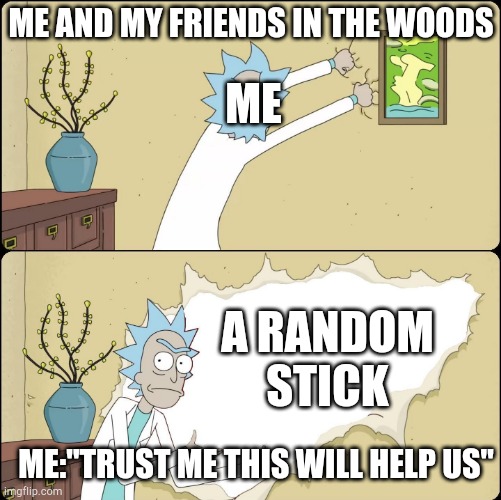 Rick Rips Wallpaper | ME AND MY FRIENDS IN THE WOODS; ME; A RANDOM STICK; ME:"TRUST ME THIS WILL HELP US" | image tagged in rick rips wallpaper | made w/ Imgflip meme maker