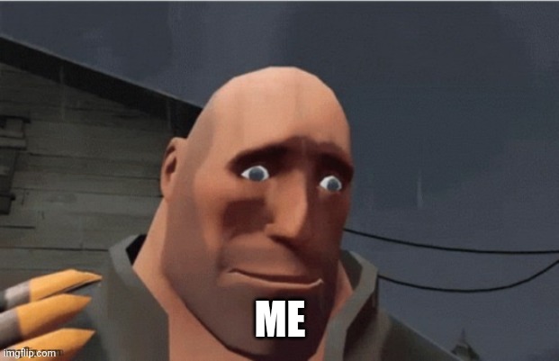 sad heavy | ME | image tagged in sad heavy | made w/ Imgflip meme maker