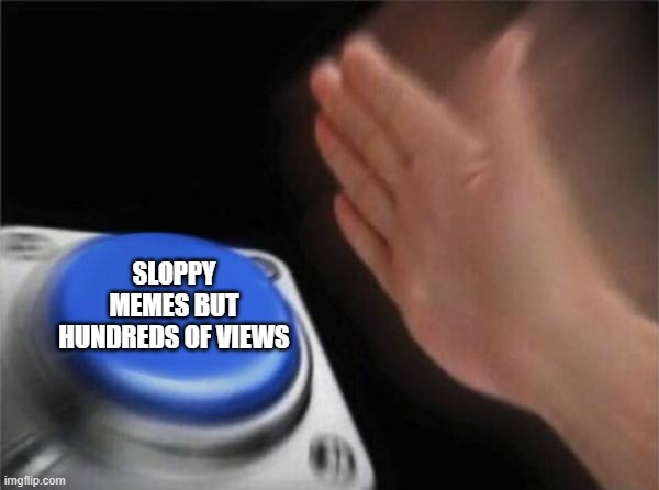Blank Nut Button | SLOPPY MEMES BUT HUNDREDS OF VIEWS | image tagged in memes,blank nut button | made w/ Imgflip meme maker