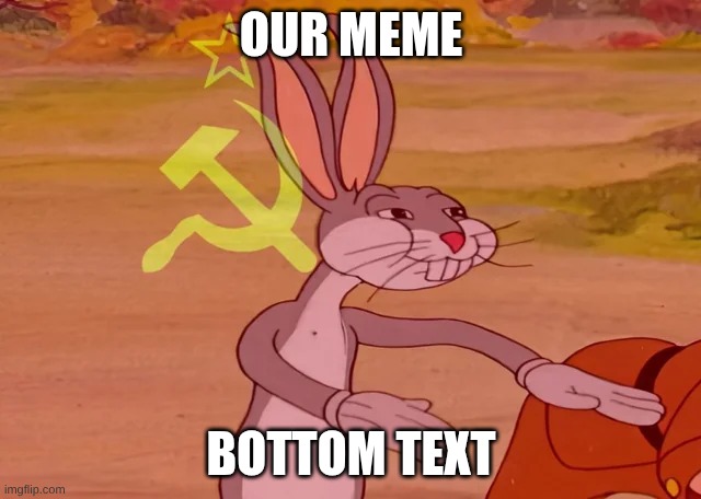OUR meme | OUR MEME; BOTTOM TEXT | image tagged in our image,bugs bunny communist,communism,funny | made w/ Imgflip meme maker