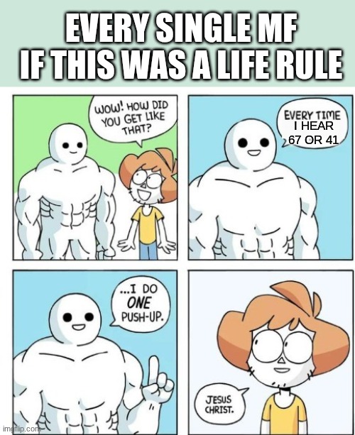 I MEAN ITS SO COMMON TO HEAR THIS CRAP | EVERY SINGLE MF IF THIS WAS A LIFE RULE; I HEAR 67 OR 41 | image tagged in i do one push-up,67,brainrot,memes,relatable | made w/ Imgflip meme maker