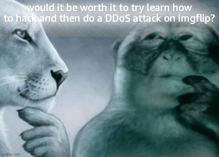 if only i wasnt so damn lazy | would it be worth it to try learn how to hack and then do a DDoS attack on imgflip? | image tagged in is this ragebait | made w/ Imgflip meme maker