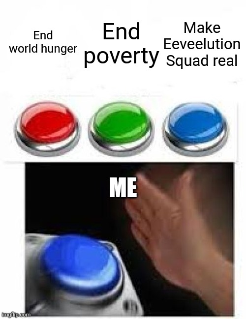 Upvoter if relatable | End world hunger; End poverty; Make Eeveelution Squad real; ME | image tagged in multiple buttons | made w/ Imgflip meme maker
