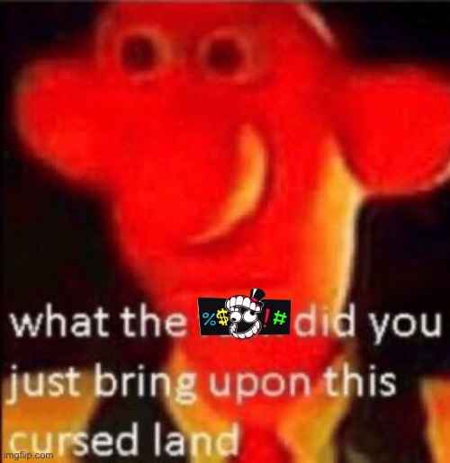 What the fuck did you just bring upon this cursed land | image tagged in what the fuck did you just bring upon this cursed land | made w/ Imgflip meme maker