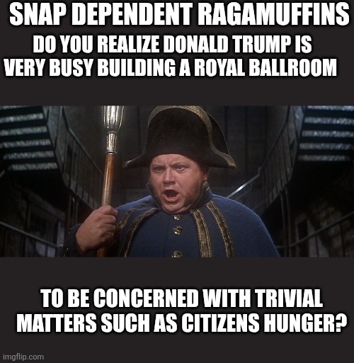 Oliver Twist Bumble | SNAP DEPENDENT RAGAMUFFINS DO YOU REALIZE DONALD TRUMP IS VERY BUSY BUILDING A ROYAL BALLROOM TO BE CONCERNED WITH TRIVIAL MATTERS SUCH AS C | image tagged in oliver twist bumble | made w/ Imgflip meme maker