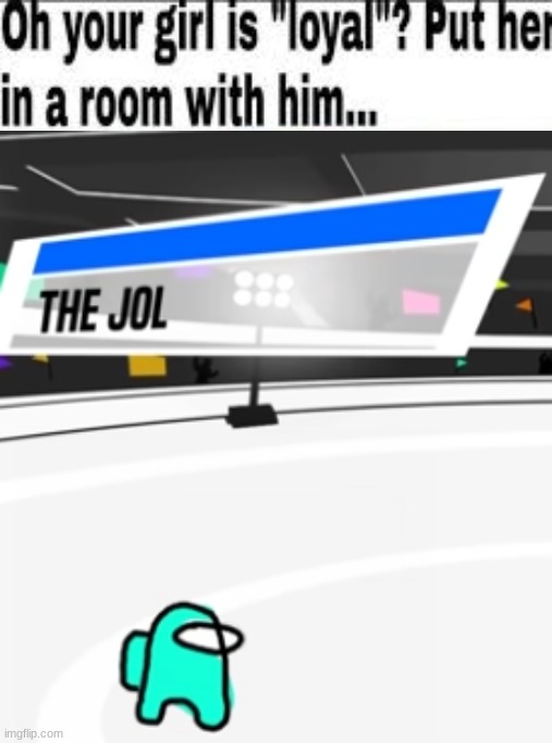 image tagged in oh your girl is loyal put her in a room with him,the jol | made w/ Imgflip meme maker