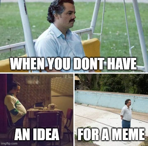 my brain is fried | WHEN YOU DONT HAVE; AN IDEA; FOR A MEME | image tagged in memes,sad pablo escobar | made w/ Imgflip meme maker