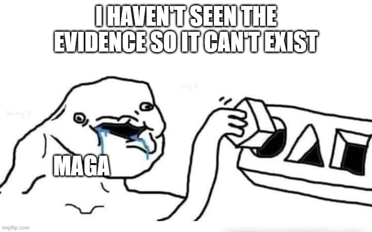 I HAVEN'T SEEN THE EVIDENCE SO IT CAN'T EXIST MAGA | image tagged in stupid dumb drooling puzzle | made w/ Imgflip meme maker