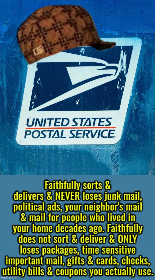 Scumbag USPS | Faithfully sorts & delivers & NEVER loses junk mail, political ads, your neighbor's mail & mail for people who lived in your home decades ago. Faithfully does not sort & deliver & ONLY loses packages, time sensitive important mail, gifts & cards, checks, utility bills & coupons you actually use. | image tagged in scumbag,usps,mailman,we don't care,scumbag government,the truth hurts | made w/ Imgflip meme maker