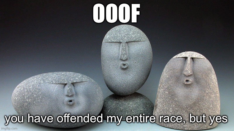 Oof Stones | OOOF you have offended my entire race, but yes | image tagged in oof stones | made w/ Imgflip meme maker