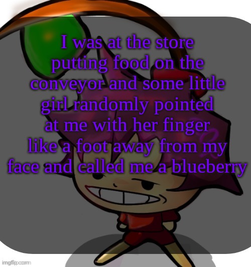 kid was like 3 or 4 | I was at the store putting food on the conveyor and some little girl randomly pointed at me with her finger like a foot away from my face and called me a blueberry | image tagged in c0p template blah blah blah you know how this goes | made w/ Imgflip meme maker