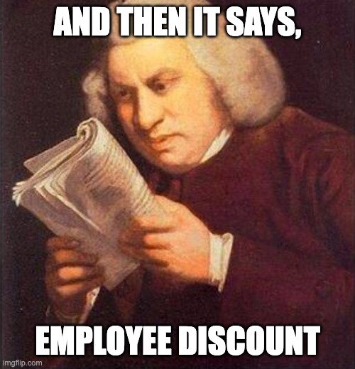 AND THEN IT SAYS, EMPLOYEE DISCOUNT | image tagged in what did i just read | made w/ Imgflip meme maker