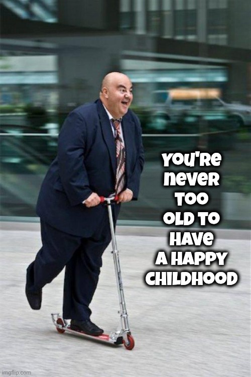 Chubby guy on scooter  | You're never too old to have a happy childhood | image tagged in chubby guy on scooter | made w/ Imgflip meme maker