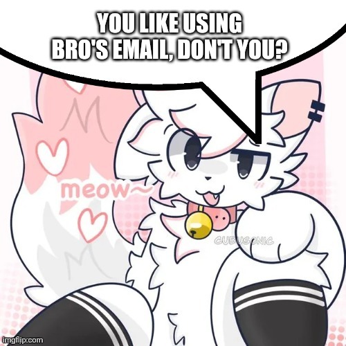 femboy boykisser speech bubble | YOU LIKE USING BRO'S EMAIL, DON'T YOU? | image tagged in femboy boykisser speech bubble | made w/ Imgflip meme maker