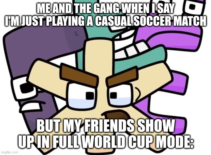 And we want war during these times | ME AND THE GANG WHEN I SAY I'M JUST PLAYING A CASUAL SOCCER MATCH; BUT MY FRIENDS SHOW UP IN FULL WORLD CUP MODE: | image tagged in zhe and the gang | made w/ Imgflip meme maker
