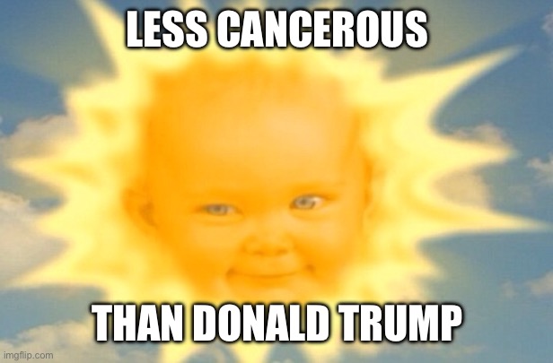 Teletubbies sun baby | LESS CANCEROUS; THAN DONALD TRUMP | image tagged in teletubbies sun baby | made w/ Imgflip meme maker