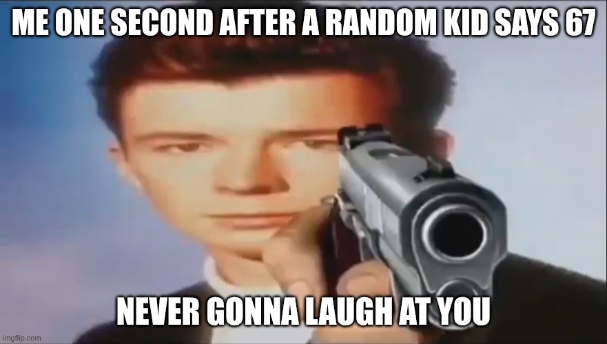 Say Goodbye | ME ONE SECOND AFTER A RANDOM KID SAYS 67; NEVER GONNA LAUGH AT YOU | image tagged in say goodbye | made w/ Imgflip meme maker