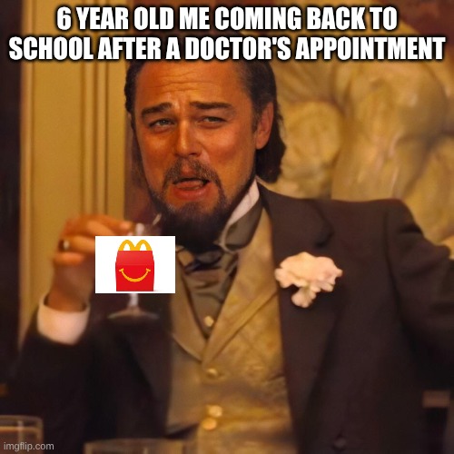 Leo DiCaprio chuckles | 6 YEAR OLD ME COMING BACK TO SCHOOL AFTER A DOCTOR'S APPOINTMENT | image tagged in leo dicaprio chuckles | made w/ Imgflip meme maker